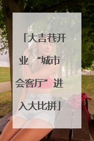 大吉巷开业 “城市会客厅”进入大比拼